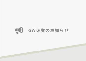 4/29（金）～5/1（日）、5/3（火）～5/5（木）GW休業期間とさせていただきます。