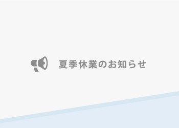 8月10日（水）～8月16日（火）夏季休業期間とさせていただきます。