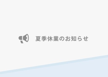 8月10日（土）～8月14日（水）夏季休業期間とさせていただきます。