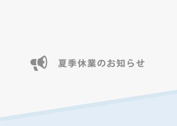 8月11日（金）～8月15日（火）夏季休業期間とさせていただきます。